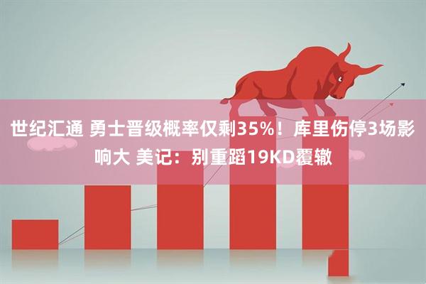 世纪汇通 勇士晋级概率仅剩35%！库里伤停3场影响大 美记：别重蹈19KD覆辙