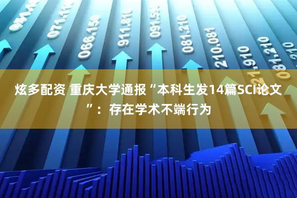 炫多配资 重庆大学通报“本科生发14篇SCI论文”：存在学术不端行为