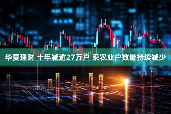 华夏理财 十年减逾27万户 柬农业户数量持续减少