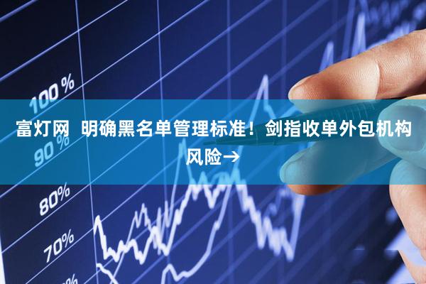 富灯网  明确黑名单管理标准！剑指收单外包机构风险→