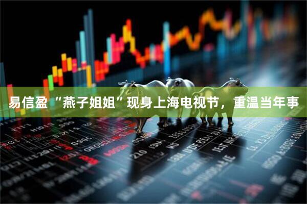 易信盈 “燕子姐姐”现身上海电视节，重温当年事
