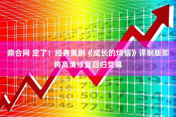 鼎合网 定了！经典美剧《成长的烦恼》译制版即将高清修复回归荧幕