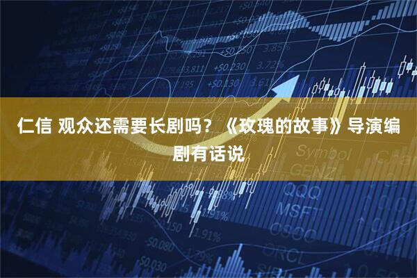 仁信 观众还需要长剧吗？《玫瑰的故事》导演编剧有话说