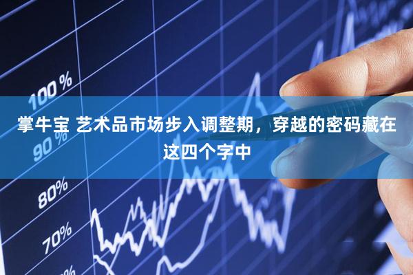 掌牛宝 艺术品市场步入调整期，穿越的密码藏在这四个字中