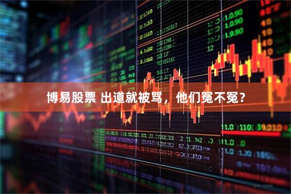 博易股票 出道就被骂，他们冤不冤？