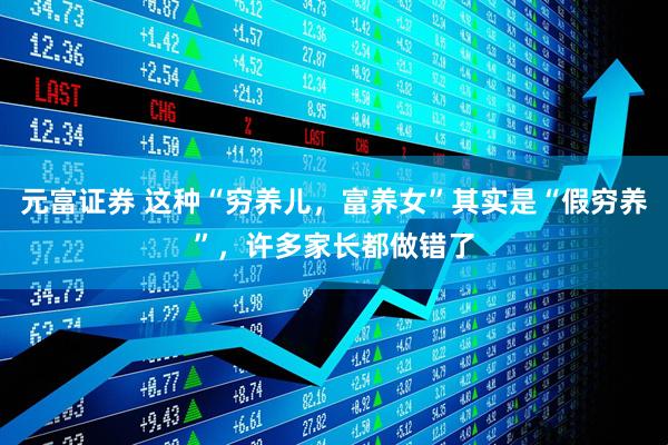 元富证券 这种“穷养儿，富养女”其实是“假穷养”，许多家长都做错了