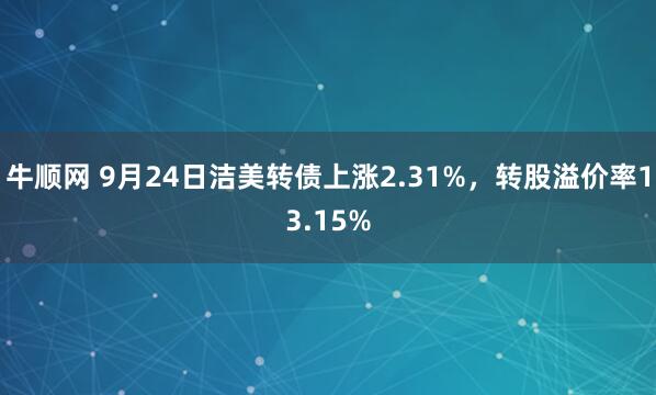 牛顺网 9月24日洁美转债上涨2.31%，转股溢价率13.15%