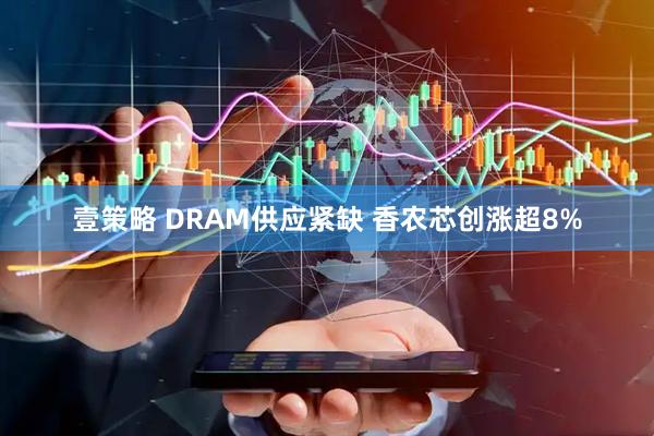 壹策略 DRAM供应紧缺 香农芯创涨超8%
