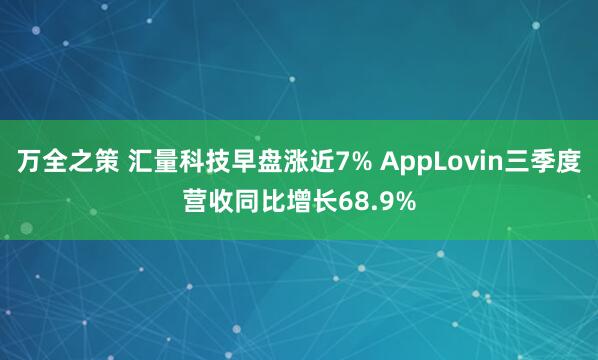 万全之策 汇量科技早盘涨近7% AppLovin三季度营收同比增长68.9%