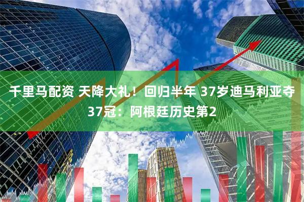 千里马配资 天降大礼！回归半年 37岁迪马利亚夺37冠：阿根廷历史第2