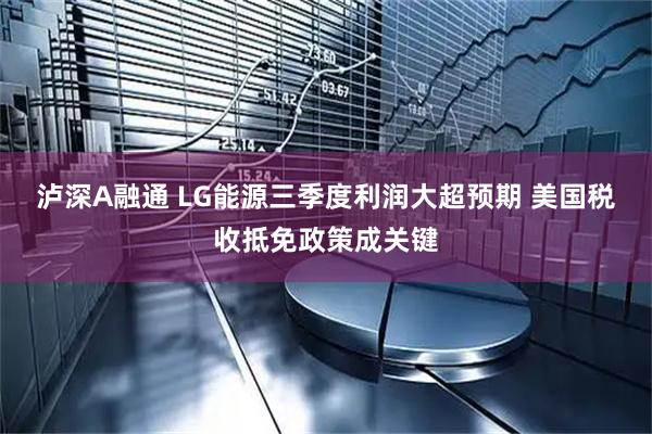 泸深A融通 LG能源三季度利润大超预期 美国税收抵免政策成关键