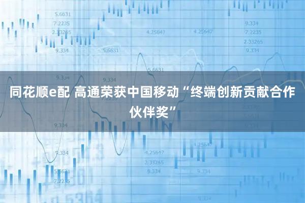 同花顺e配 高通荣获中国移动“终端创新贡献合作伙伴奖”