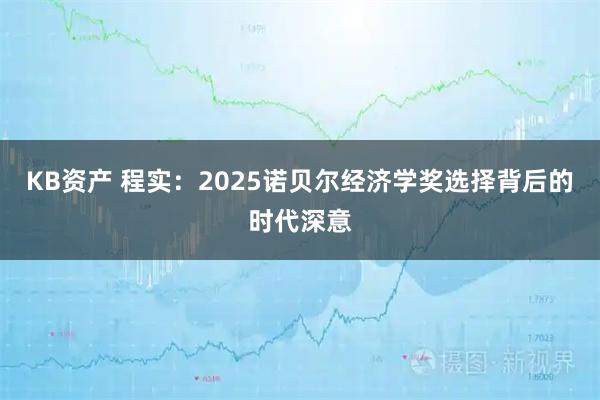 KB资产 程实：2025诺贝尔经济学奖选择背后的时代深意