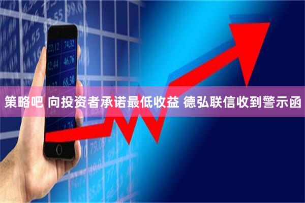 策略吧 向投资者承诺最低收益 德弘联信收到警示函