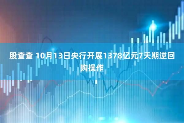 股查查 10月13日央行开展1378亿元7天期逆回购操作
