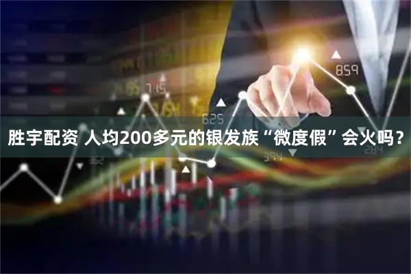 胜宇配资 人均200多元的银发族“微度假”会火吗？