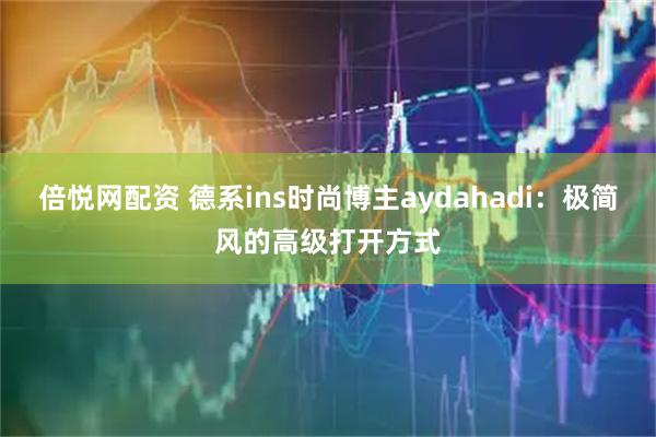 倍悦网配资 德系ins时尚博主aydahadi：极简风的高级打开方式