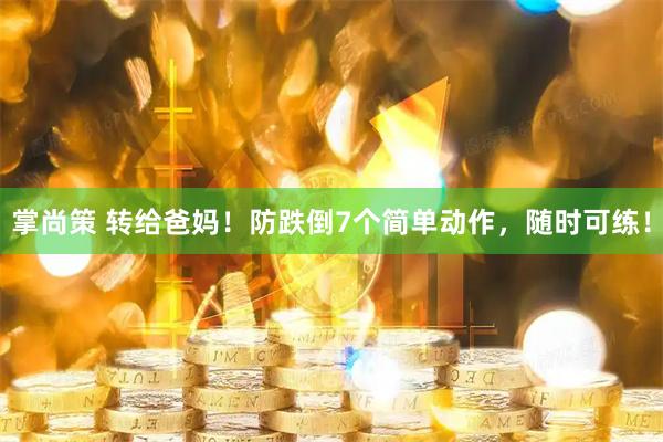掌尚策 转给爸妈！防跌倒7个简单动作，随时可练！
