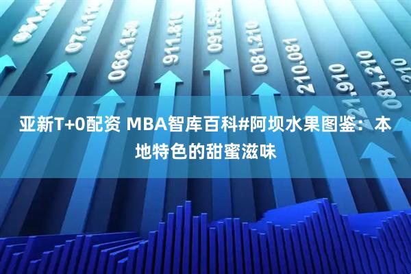 亚新T+0配资 MBA智库百科#阿坝水果图鉴：本地特色的甜蜜滋味